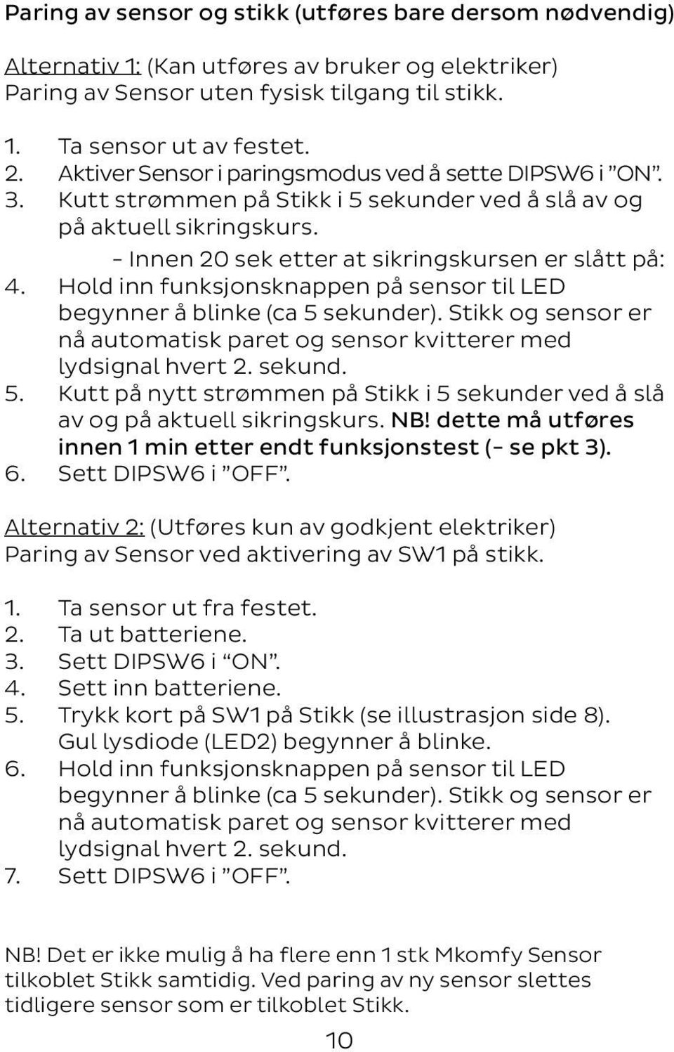 Hold inn funksjonsknappen på sensor til LED begynner å blinke (ca 5 sekunder). Stikk og sensor er nå automatisk paret og sensor kvitterer med lydsignal hvert 2. sekund. 5. Kutt på nytt strømmen på Stikk i 5 sekunder ved å slå av og på aktuell sikringskurs.