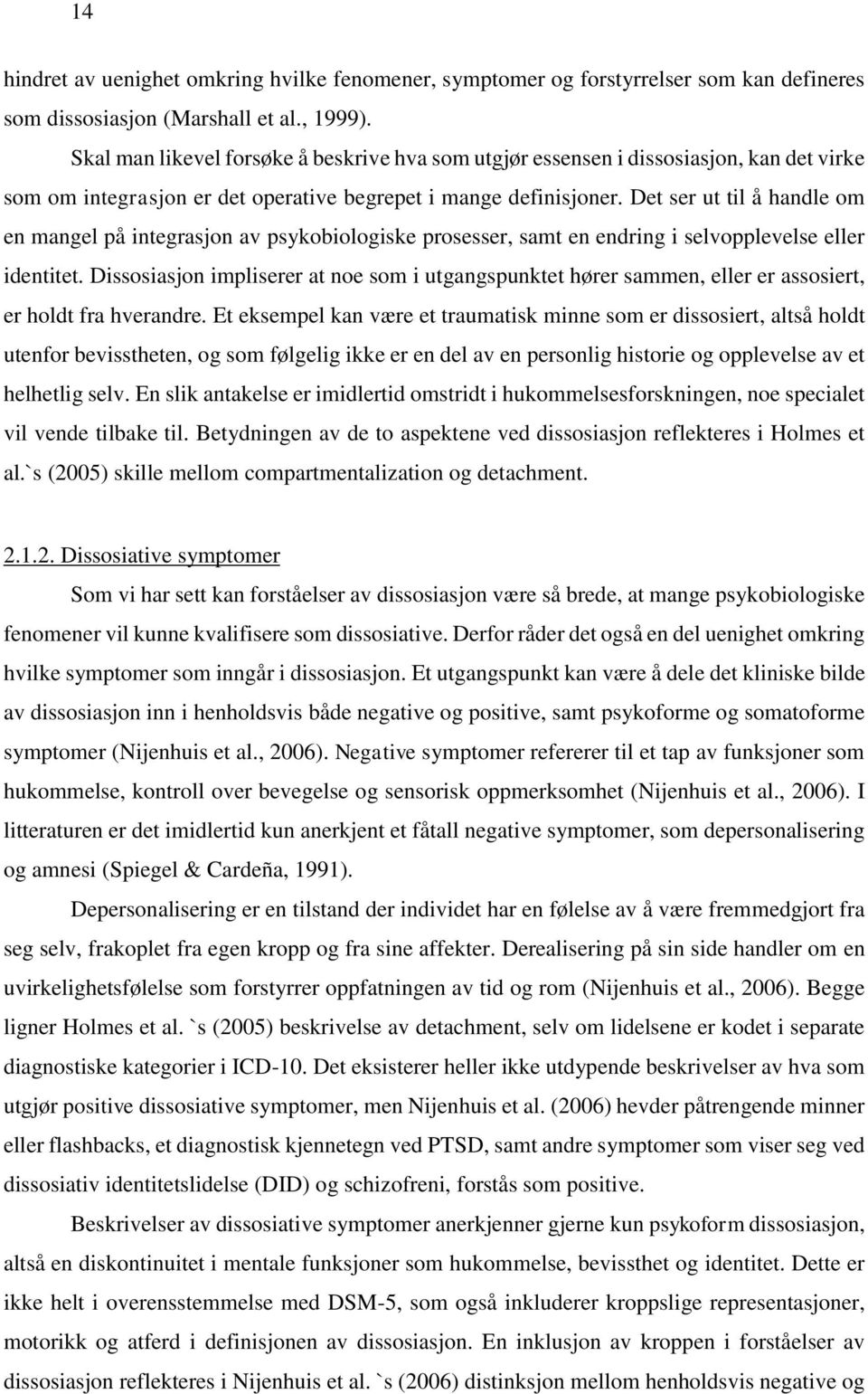 Det ser ut til å handle om en mangel på integrasjon av psykobiologiske prosesser, samt en endring i selvopplevelse eller identitet.