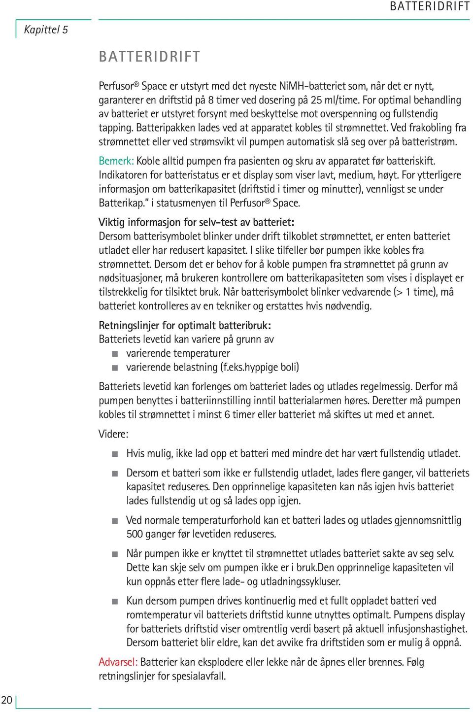 Ved frakobling fra strømnettet eller ved strømsvikt vil pumpen automatisk slå seg over på batteristrøm. Bemerk: Koble alltid pumpen fra pasienten og skru av apparatet før batteriskift.