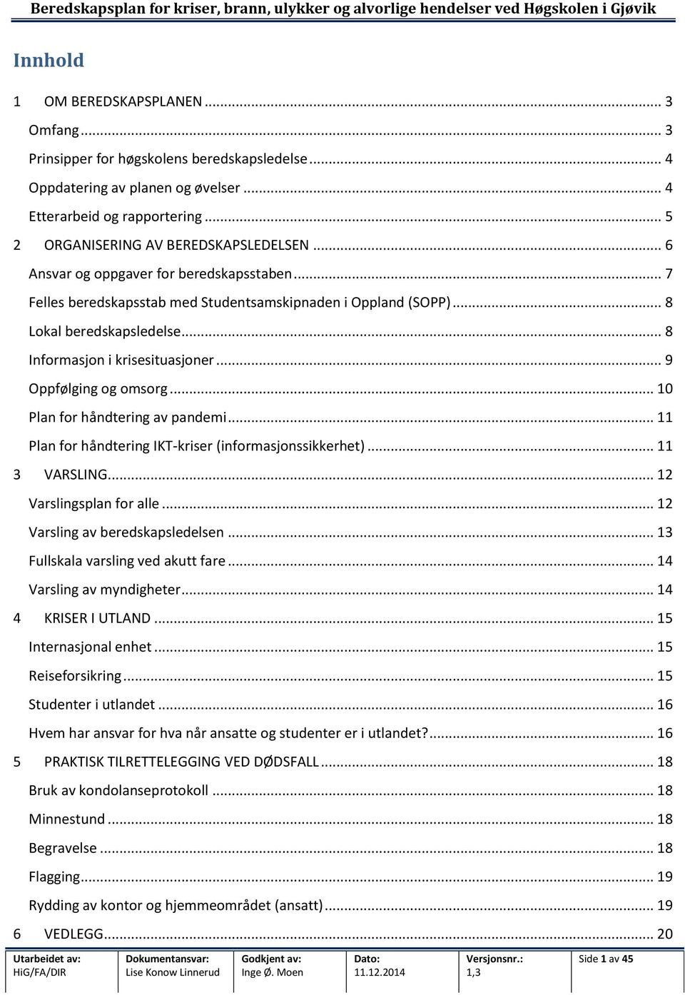 .. 8 Informasjon i krisesituasjoner... 9 Oppfølging og omsorg... 10 Plan for håndtering av pandemi... 11 Plan for håndtering IKT-kriser (informasjonssikkerhet)... 11 3 VARSLING.