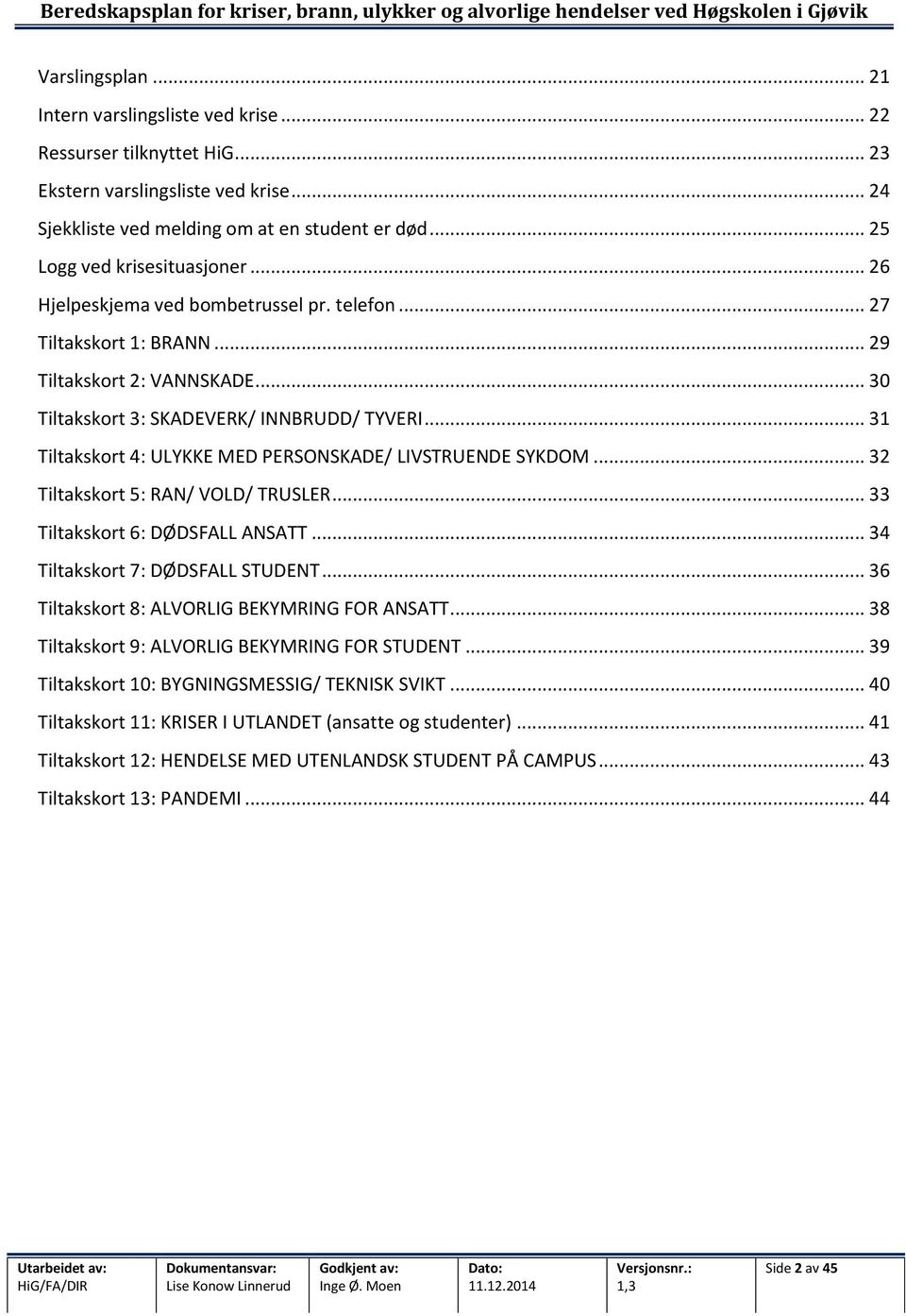 .. 31 Tiltakskort 4: ULYKKE MED PERSONSKADE/ LIVSTRUENDE SYKDOM... 32 Tiltakskort 5: RAN/ VOLD/ TRUSLER... 33 Tiltakskort 6: DØDSFALL ANSATT... 34 Tiltakskort 7: DØDSFALL STUDENT.