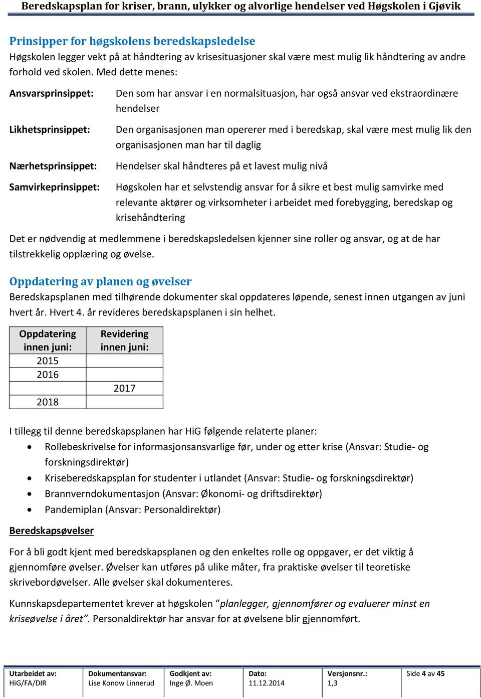 man opererer med i beredskap, skal være mest mulig lik den organisasjonen man har til daglig Hendelser skal håndteres på et lavest mulig nivå Høgskolen har et selvstendig ansvar for å sikre et best