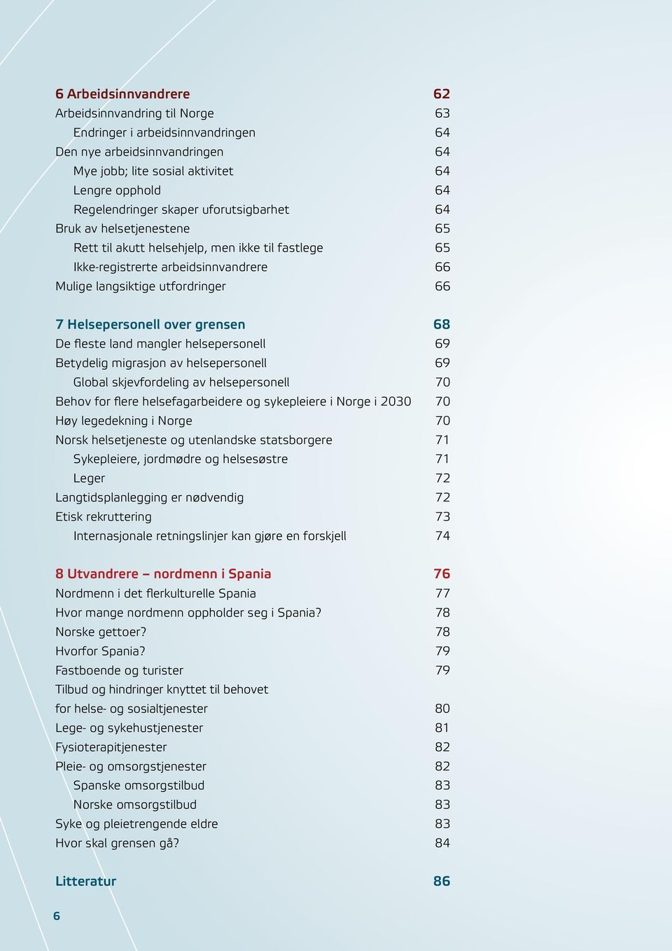 grensen 68 De fleste land mangler helsepersonell 69 Betydelig migrasjon av helsepersonell 69 Global skjevfordeling av helsepersonell 70 Behov for flere helsefagarbeidere og sykepleiere i Norge i 2030