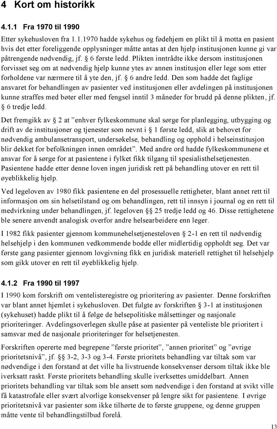 6 første ledd. Plikten inntrådte ikke dersom institusjonen forvisset seg om at nødvendig hjelp kunne ytes av annen institusjon eller lege som etter forholdene var nærmere til å yte den, jf.