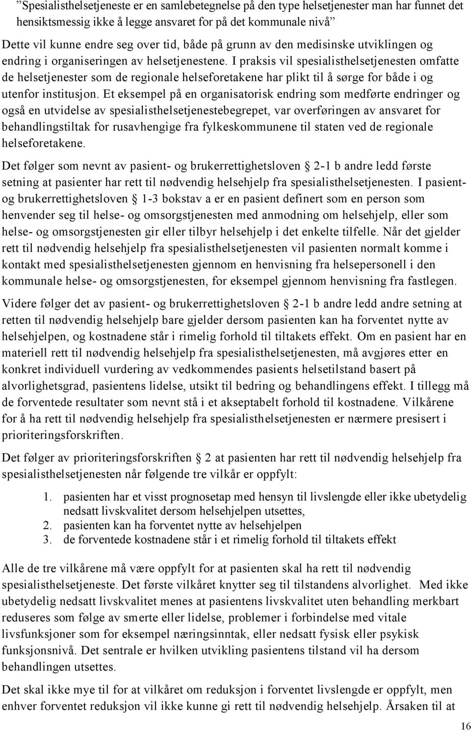 I praksis vil spesialisthelsetjenesten omfatte de helsetjenester som de regionale helseforetakene har plikt til å sørge for både i og utenfor institusjon.