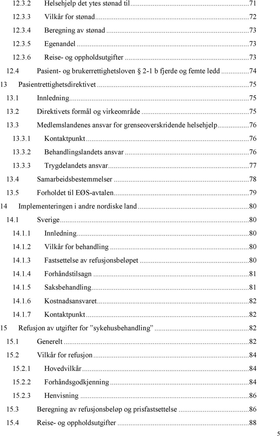 .. 76 13.3.2 Behandlingslandets ansvar... 76 13.3.3 Trygdelandets ansvar... 77 13.4 Samarbeidsbestemmelser... 78 13.5 Forholdet til EØS-avtalen... 79 14 Implementeringen i andre nordiske land... 80 14.