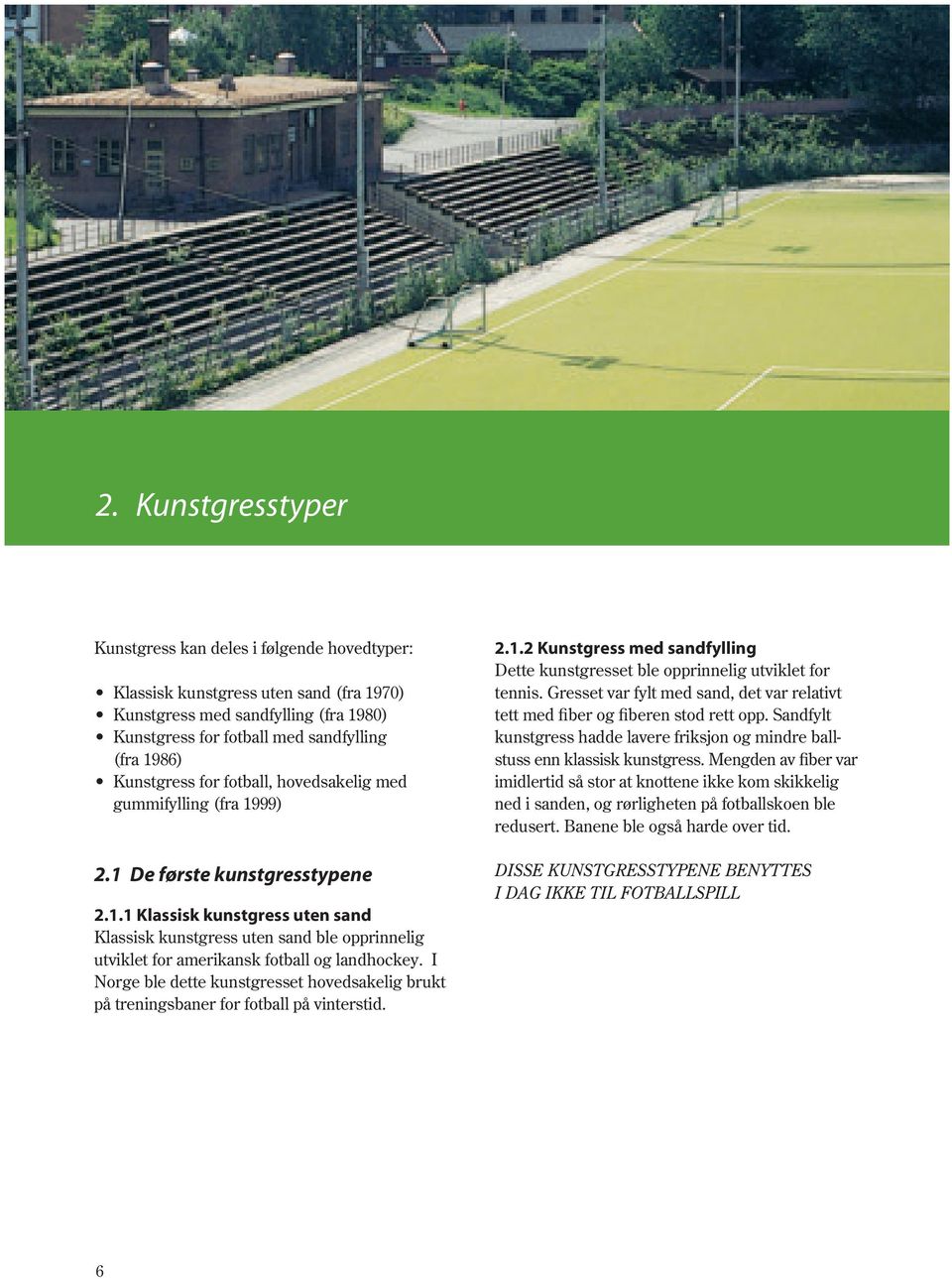 I Norge ble dette kunstgresset hovedsakelig brukt på treningsbaner for fotball på vinterstid. 2.1.2 Kunstgress med sandfylling Dette kunstgresset ble opprinnelig utviklet for tennis.