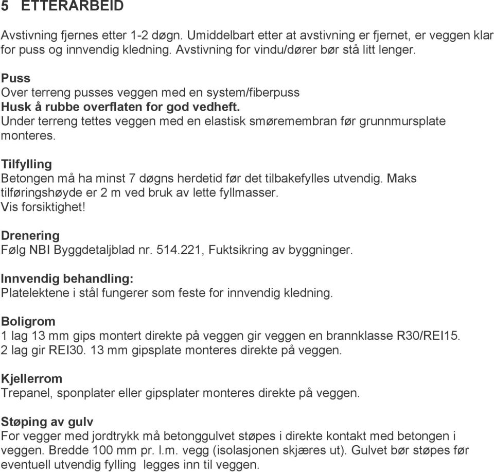 Tilfylling Betongen må ha minst 7 døgns herdetid før det tilbakefylles utvendig. Maks tilføringshøyde er 2 m ved bruk av lette fyllmasser. Vis forsiktighet! Drenering Følg NBI Byggdetaljblad nr. 514.