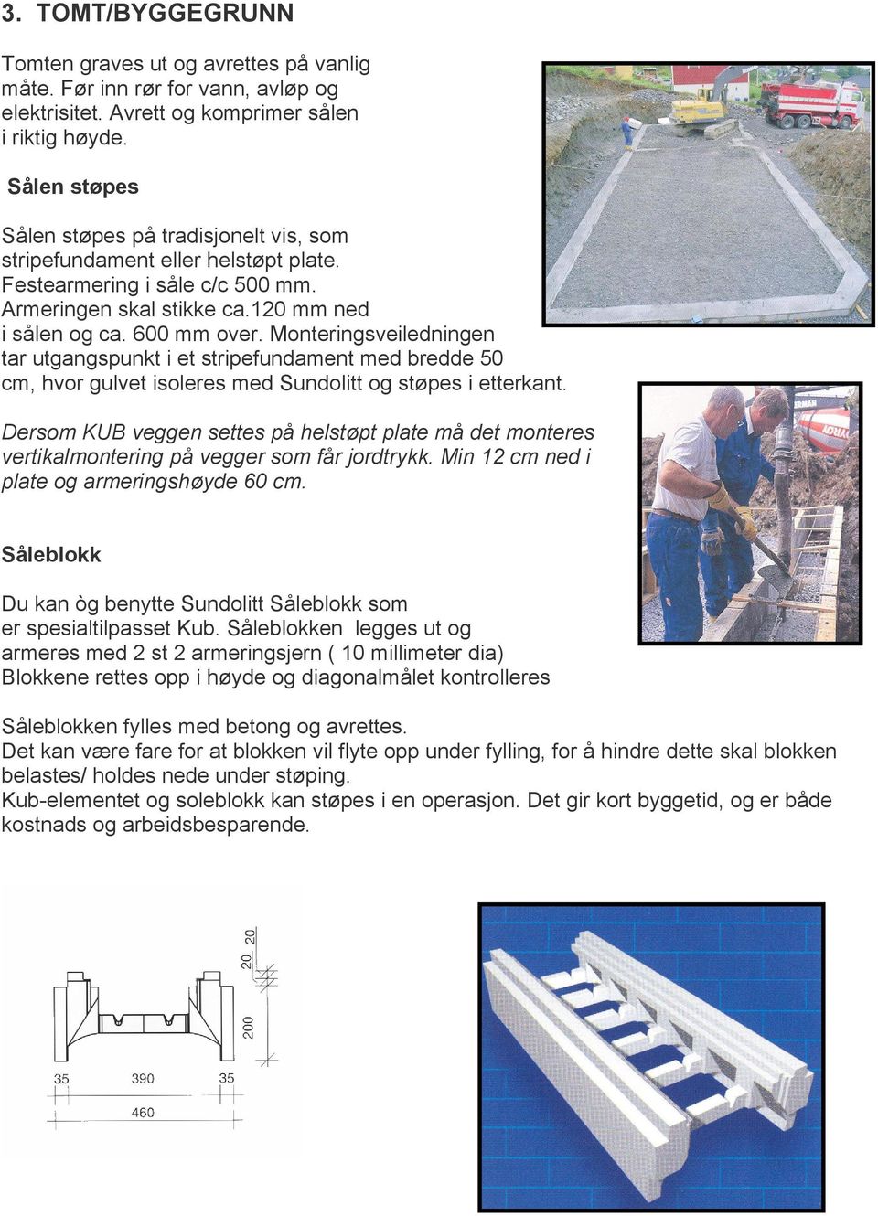 Monteringsveiledningen tar utgangspunkt i et stripefundament med bredde 50 cm, hvor gulvet isoleres med Sundolitt og støpes i etterkant.