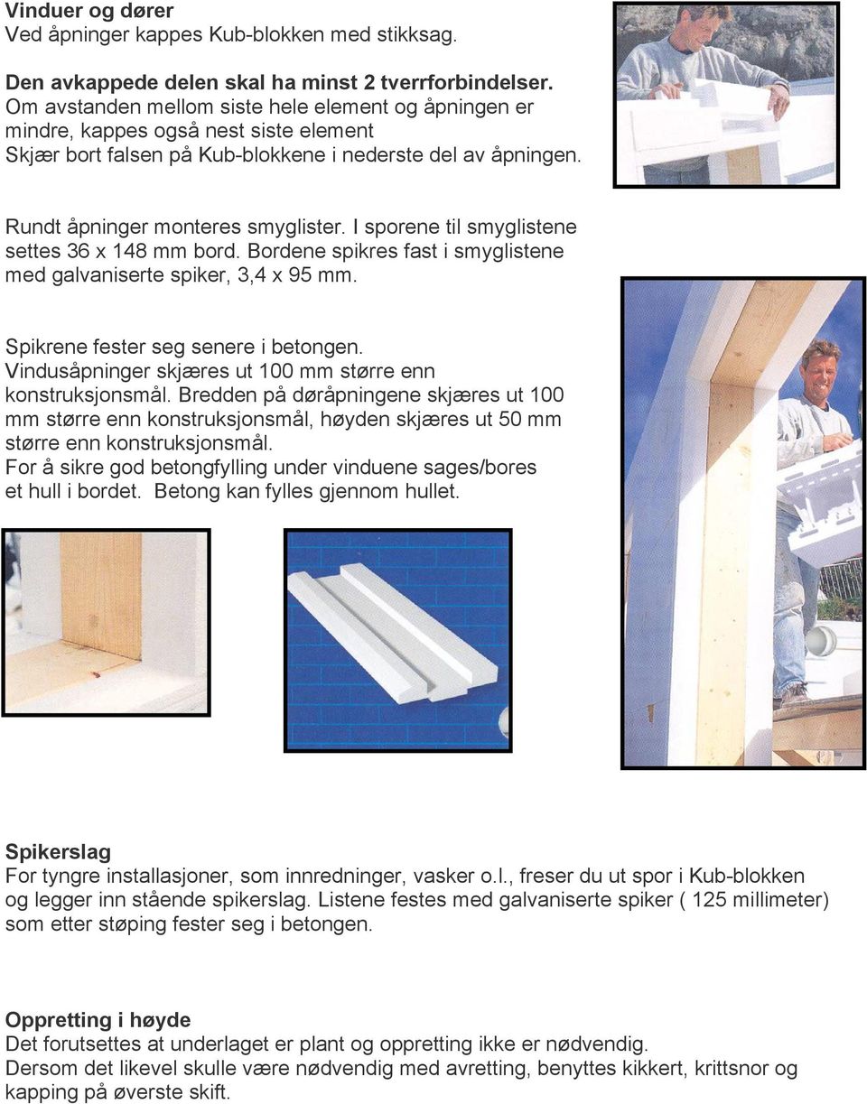 I sporene til smyglistene settes 36 x 148 mm bord. Bordene spikres fast i smyglistene med galvaniserte spiker, 3,4 x 95 mm. Spikrene fester seg senere i betongen.