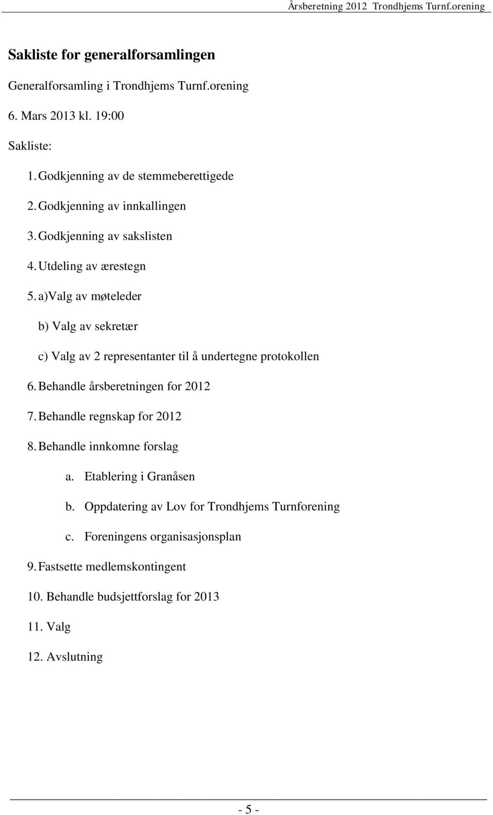 a)valg av møteleder b) Valg av sekretær c) Valg av 2 representanter til å undertegne protokollen 6. Behandle årsberetningen for 2012 7.