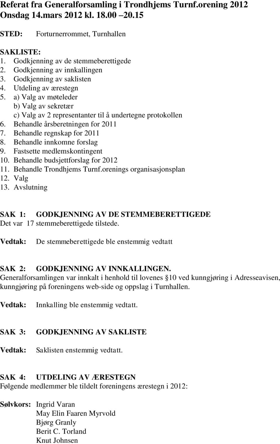 Behandle årsberetningen for 2011 7. Behandle regnskap for 2011 8. Behandle innkomne forslag 9. Fastsette medlemskontingent 10. Behandle budsjettforslag for 2012 11. Behandle Trondhjems Turnf.