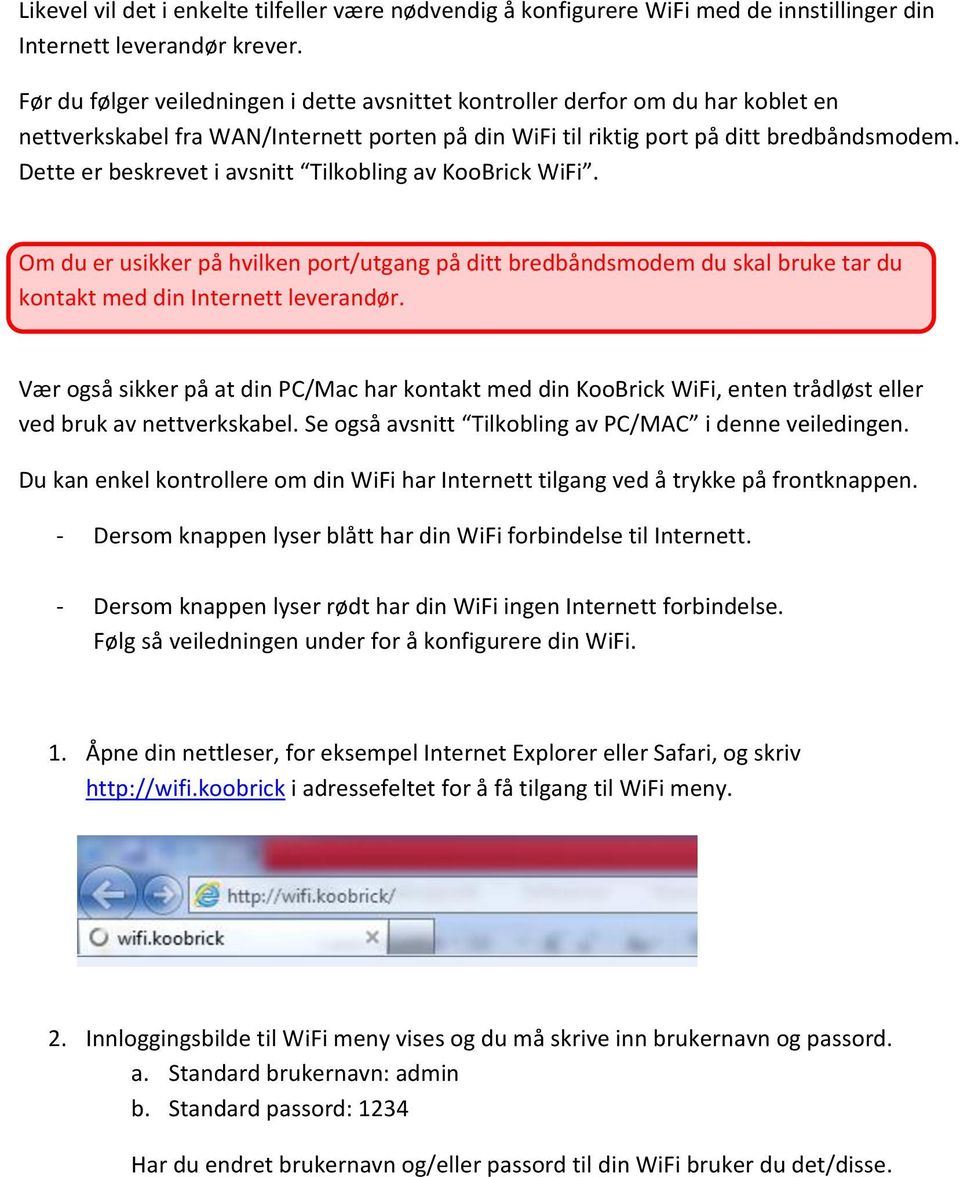 Dette er beskrevet i avsnitt Tilkobling av KooBrick WiFi. Om du er usikker på hvilken port/utgang på ditt bredbåndsmodem du skal bruke tar du kontakt med din Internett leverandør.