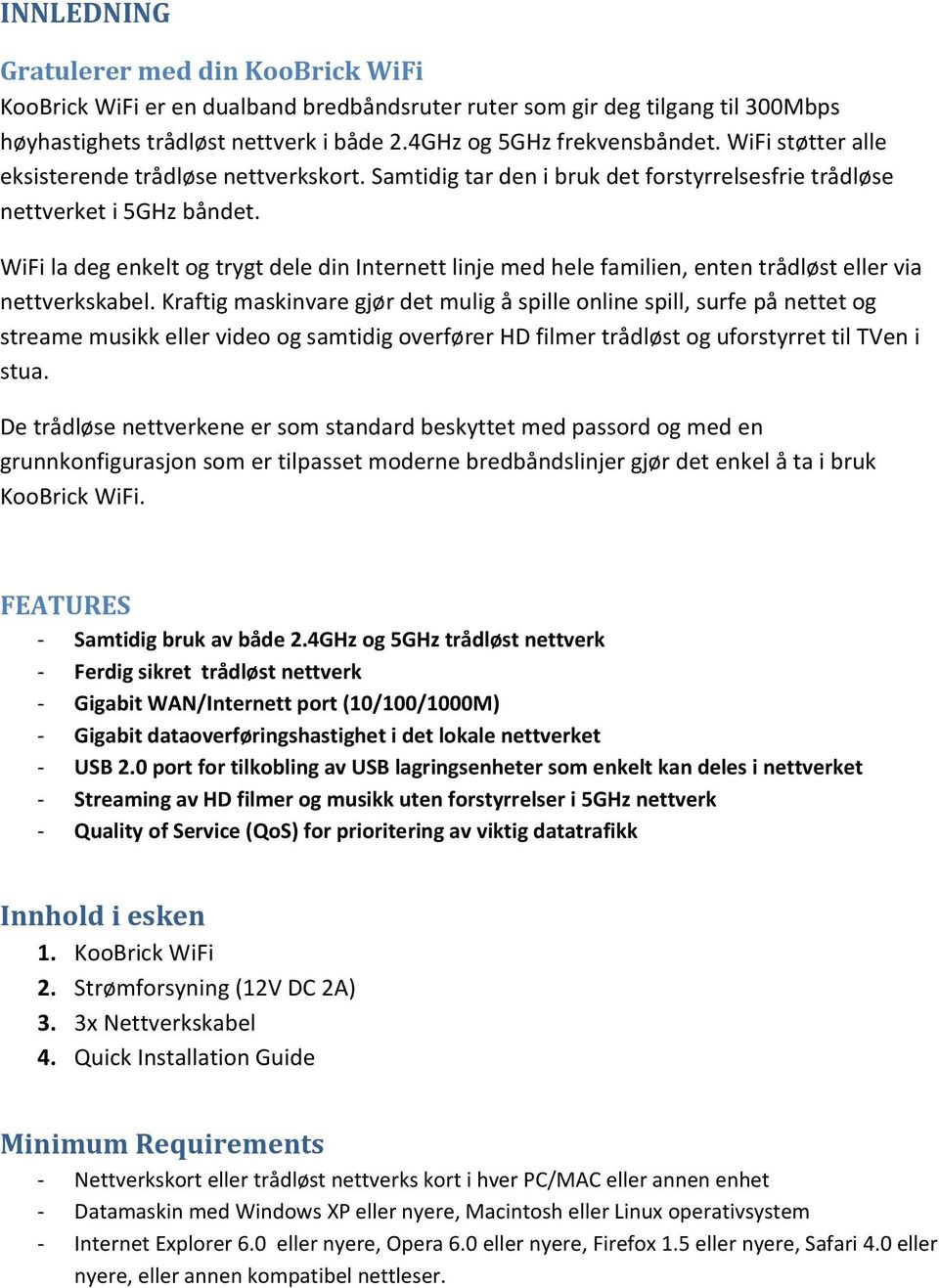 WiFi la deg enkelt og trygt dele din Internett linje med hele familien, enten trådløst eller via nettverkskabel.