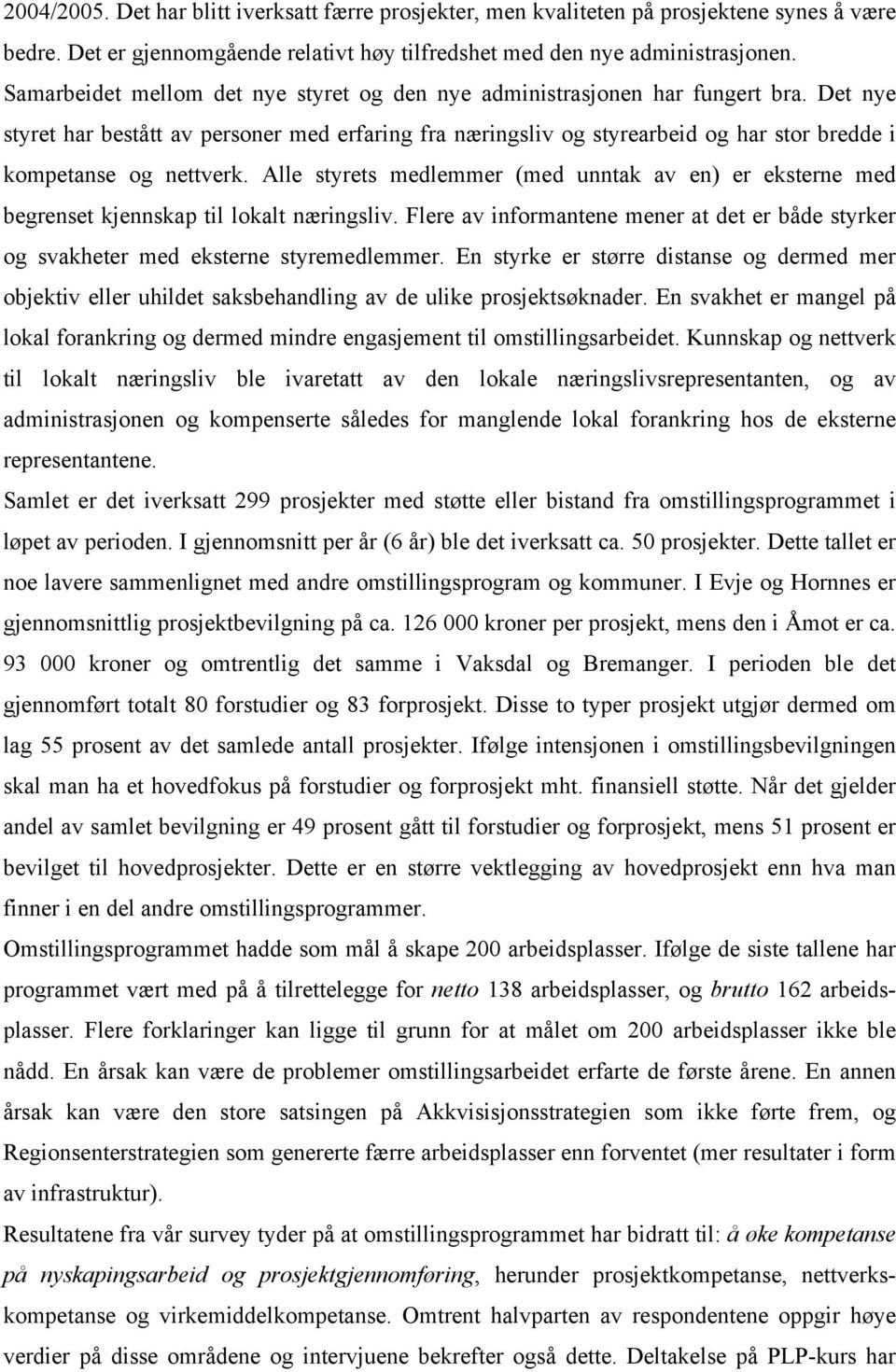 Det nye styret har bestått av personer med erfaring fra næringsliv og styrearbeid og har stor bredde i kompetanse og nettverk.