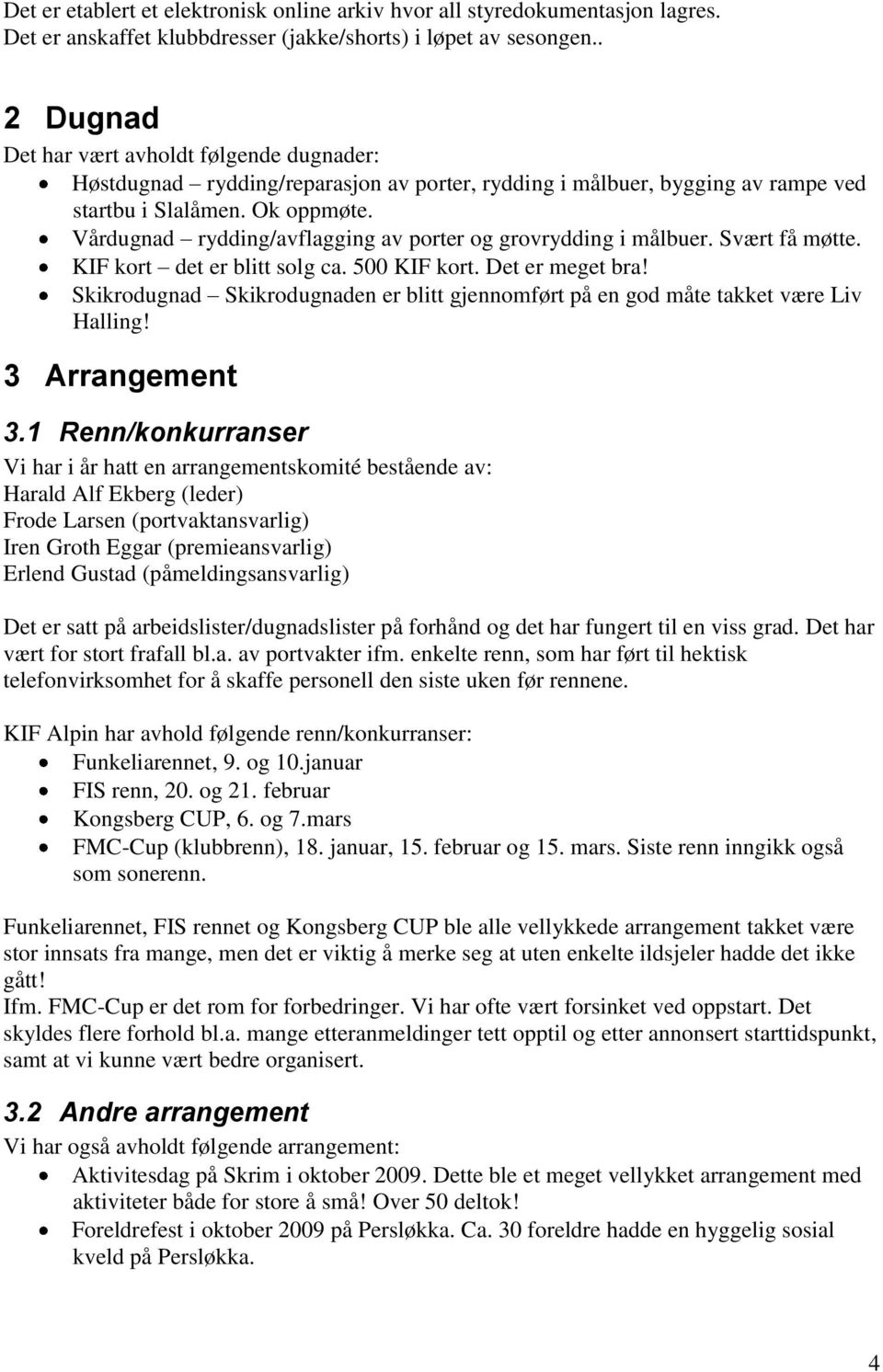 Vårdugnad rydding/avflagging av porter og grovrydding i målbuer. Svært få møtte. KIF kort det er blitt solg ca. 500 KIF kort. Det er meget bra!