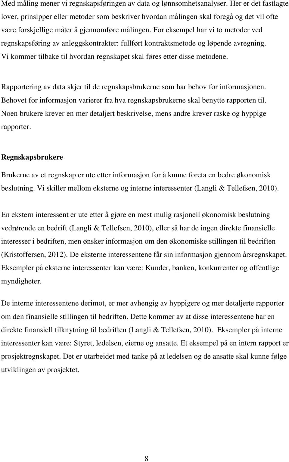 For eksempel har vi to metoder ved regnskapsføring av anleggskontrakter: fullført kontraktsmetode og løpende avregning. Vi kommer tilbake til hvordan regnskapet skal føres etter disse metodene.