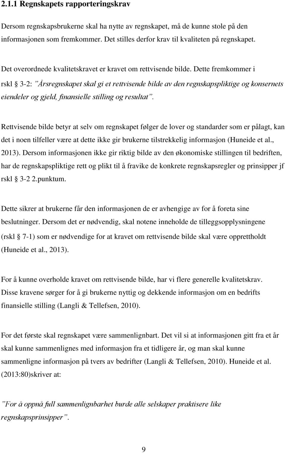 Dette fremkommer i rskl 3-2: Årsregnskapet skal gi et rettvisende bilde av den regnskapspliktige og konsernets eiendeler og gjeld, finansielle stilling og resultat.