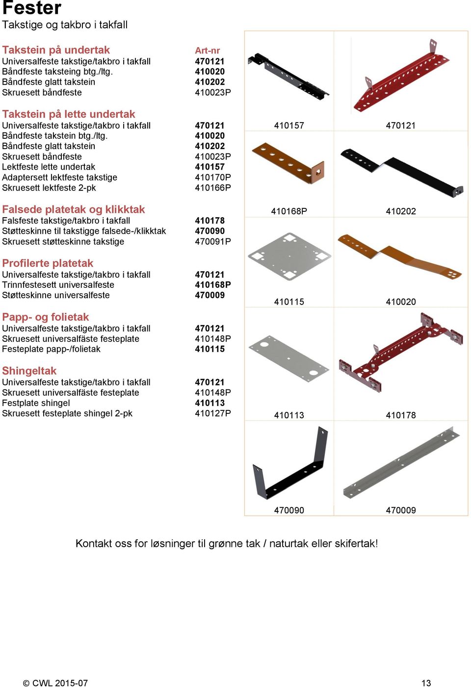 410020 Båndfeste glatt takstein 410202 Skruesett båndfeste 410023P Lektfeste lette undertak 410157 Adaptersett lektfeste takstige 410170P Skruesett lektfeste 2-pk 410166P Falsede platetak og klikktak