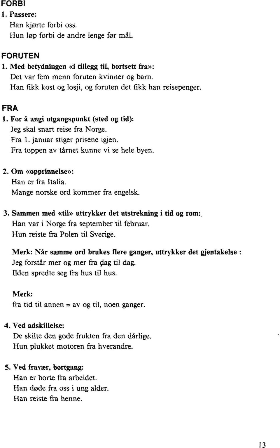 Fra toppen av tårnet kunne vi se hele byen. 2. Om «opprinnelse»: Han er fra Italia. Mange norske ord kommer fra engelsk. 3. Sammen med «til» uttrykker det utstrekning i tid og rom:.