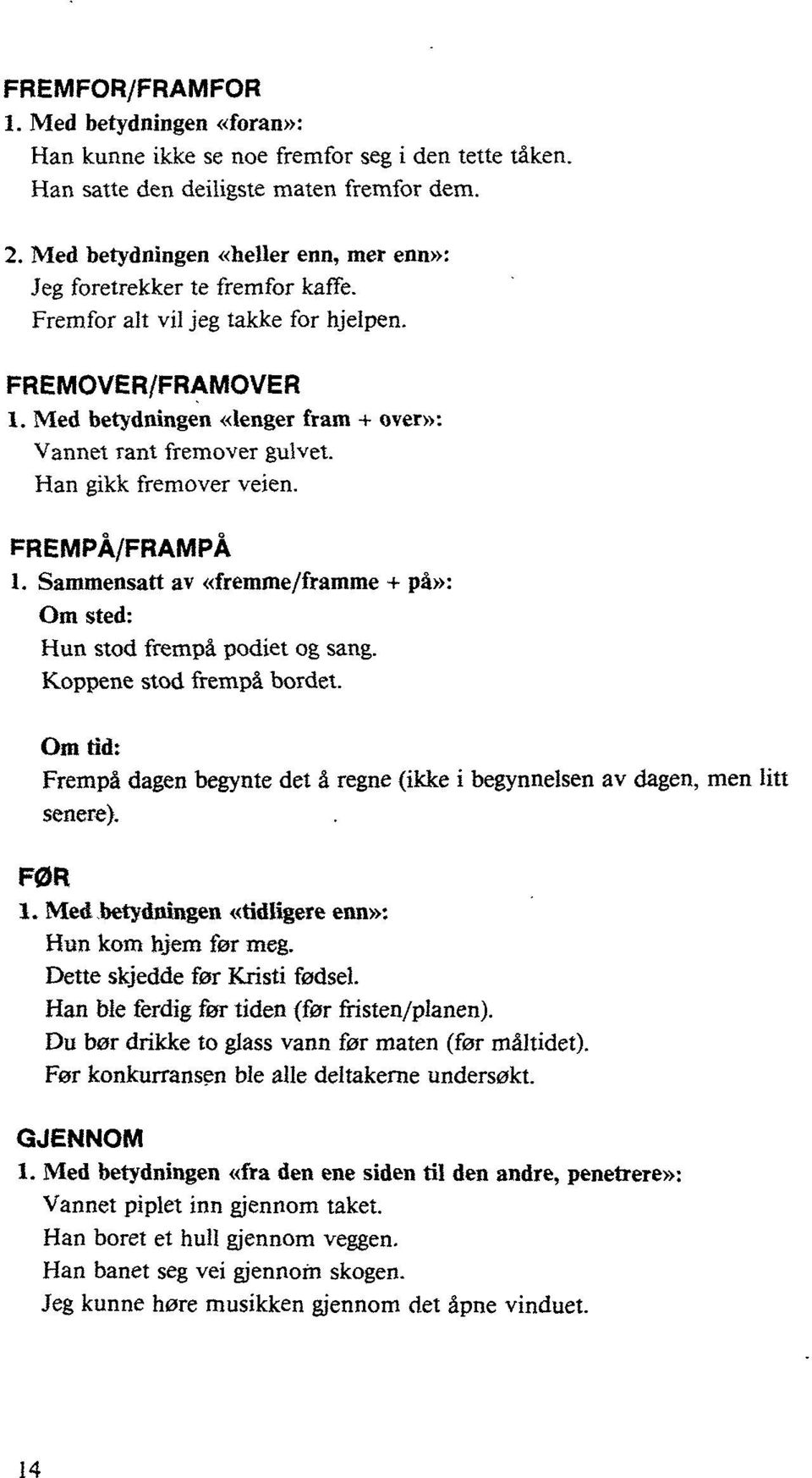 Han gikk fremover veien. FREMPÅ/FRAMPÅ 1. Sammensatt av «fremme/framme + på»: Om sted: Hun stod frempå podiet og sang. Koppene stod frempå bordet.