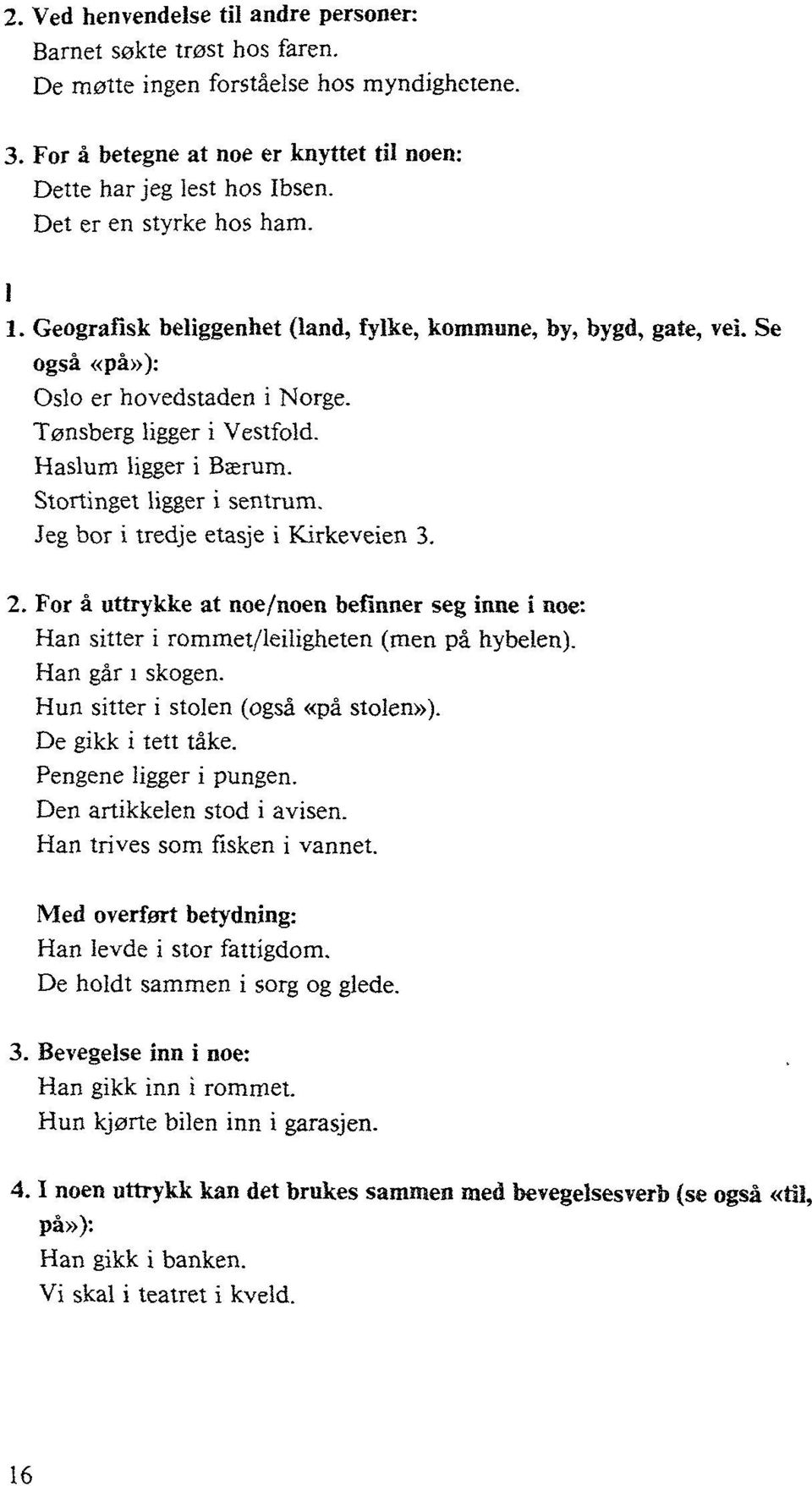 Stortinget ligger i sentrum. Jeg bor i tredje etasje i Kirkeveien 3. 2. For å uttrykke at noe/noen befinner seg inne i noe: Han sitter i rommet/leiligheten (men på hybelen). Han går i skogen.