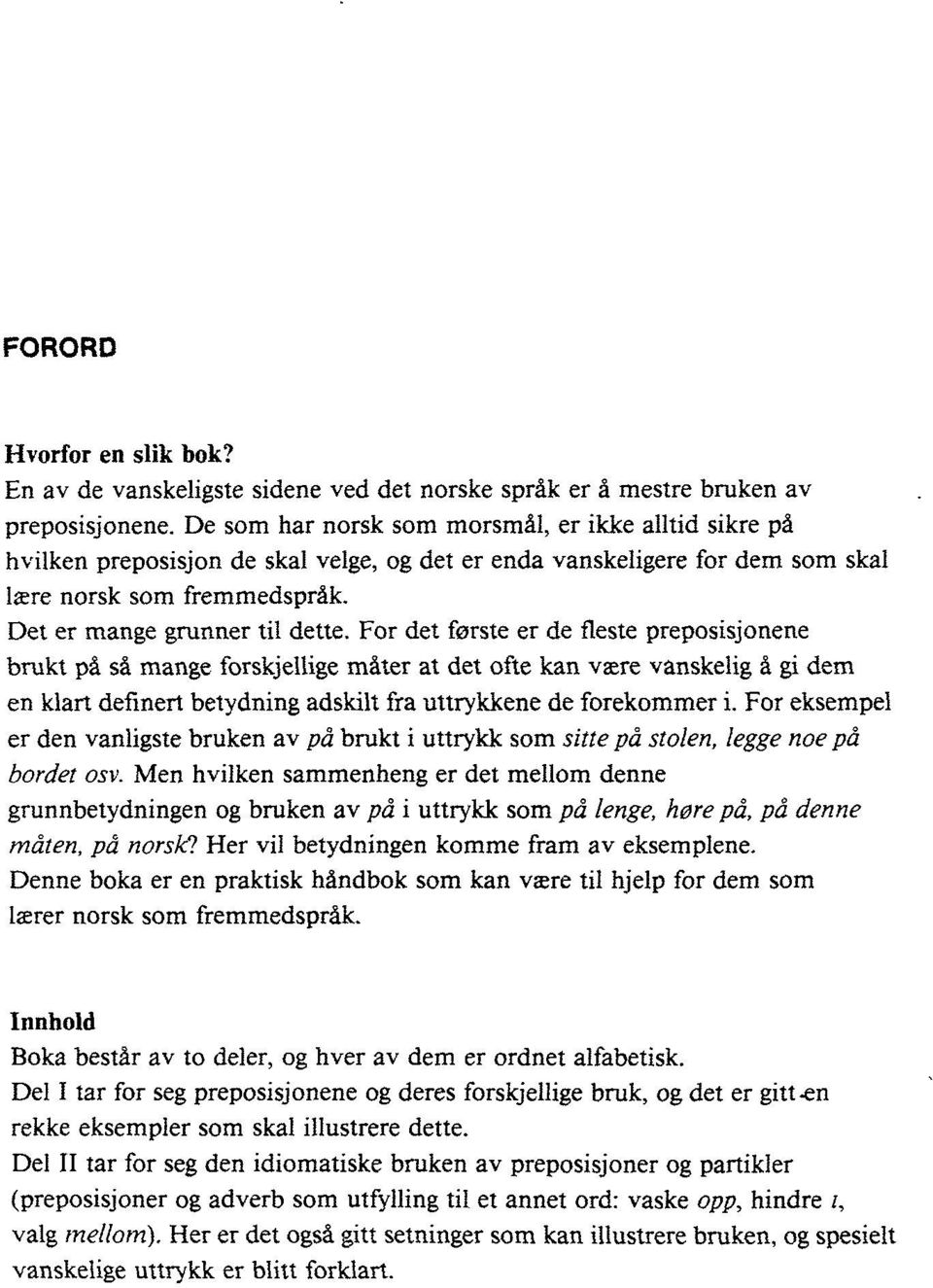 For det første er de fleste preposisjonene brukt på så mange forskjellige måter at det ofte kan være vanskelig å gi dem en klart definert betydning adskilt fra uttrykkene de forekommer i.