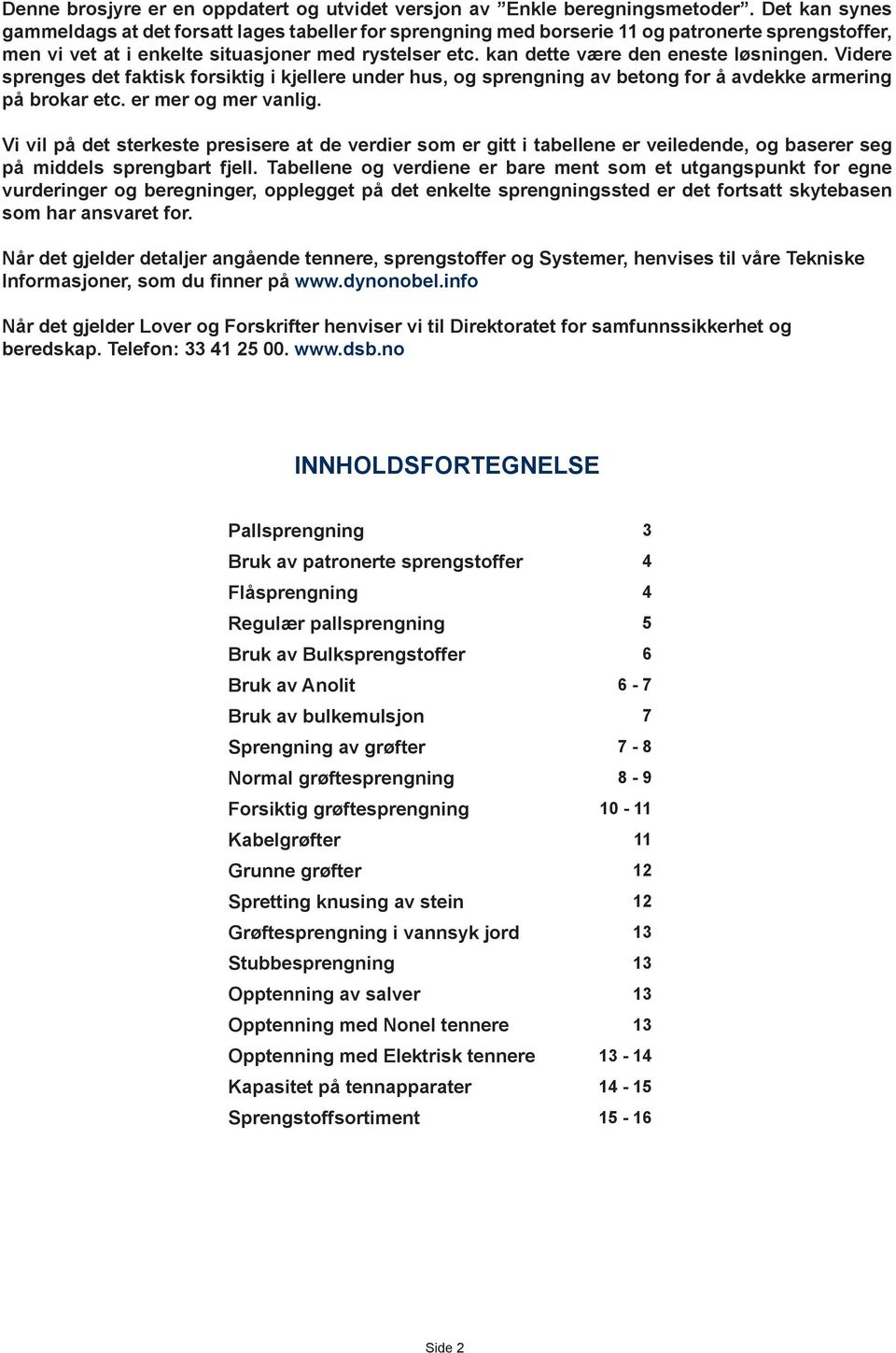 kan dette være den eneste løsningen. idere sprenges det faktisk forsiktig i kjellere under hus, og sprengning av betong for å avdekke armering på brokar etc. er mer og mer vanlig.