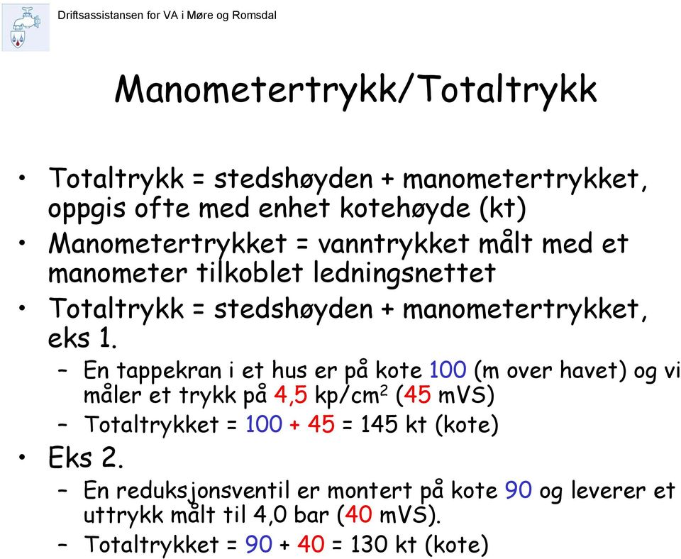 En tappekran i et hus er på kote 100 (m over havet) og vi måler et trykk på 4,5 kp/cm 2 (45 mvs) Totaltrykket = 100 + 45 = 145