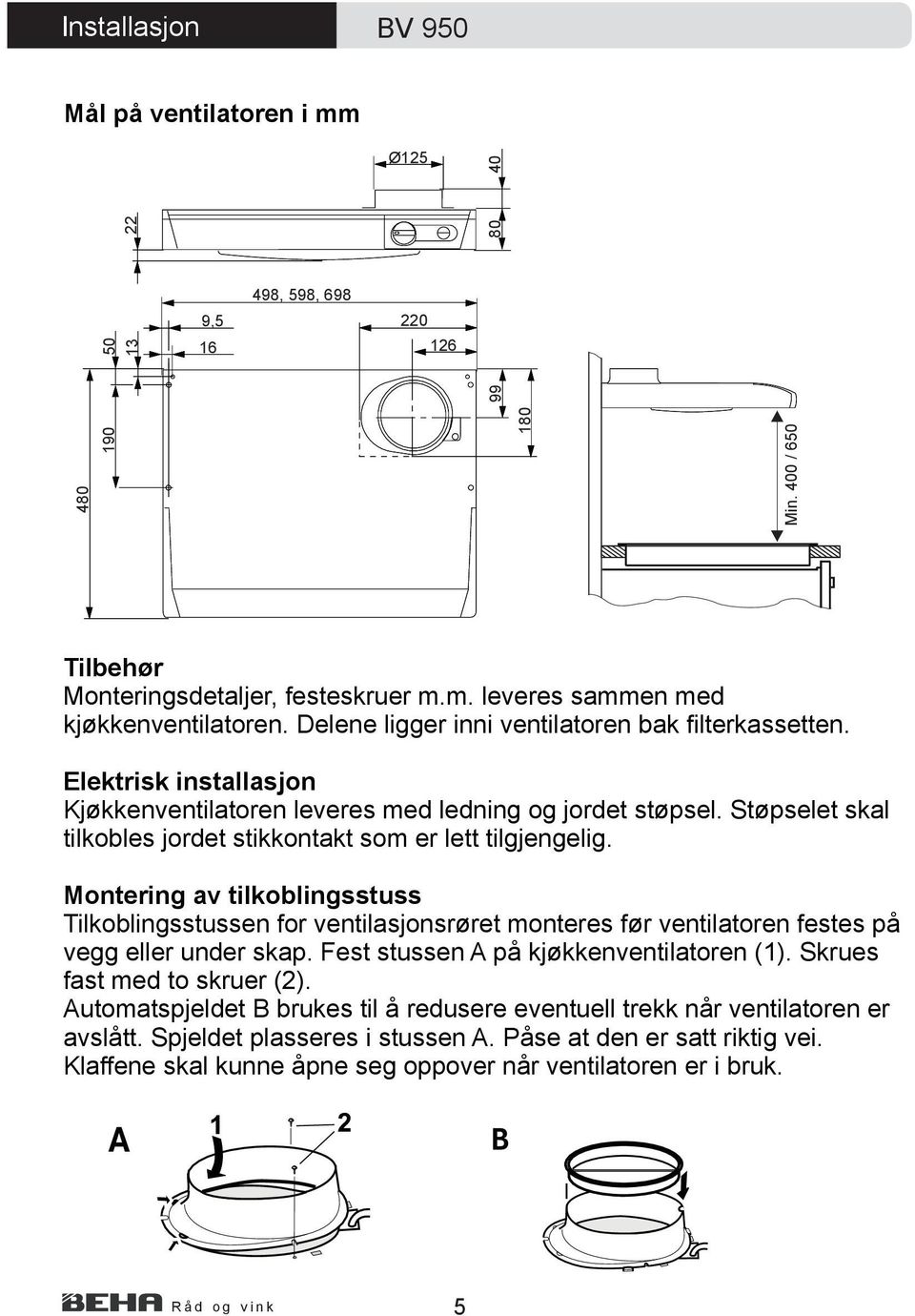 Støpselet skal tilkobles jordet stikkontakt som er lett tilgjengelig. Montering av tilkoblingsstuss Tilkoblingsstussen for ventilasjonsrøret monteres før ventilatoren festes på vegg eller under skap.