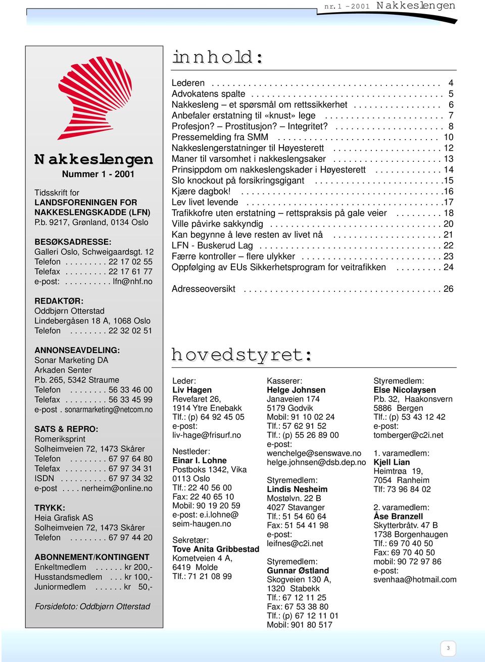 ....... 22 32 02 51 ANNONSEAVDELING: Sonar Marketing DA Arkaden Senter P.b. 265, 5342 Straume Telefon........ 56 33 46 00 Telefax......... 56 33 45 99 e-post. sonarmarketing@netcom.