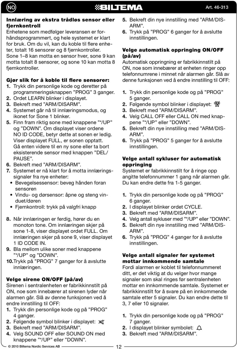 Gjør slik for å koble til flere sensorer: 1. Trykk din personlige kode og deretter på programmeringsknappen PROG 3 ganger. 2. Ordet LEARN blinker i displayet. 3. Bekreft med ARM/DIS 4.