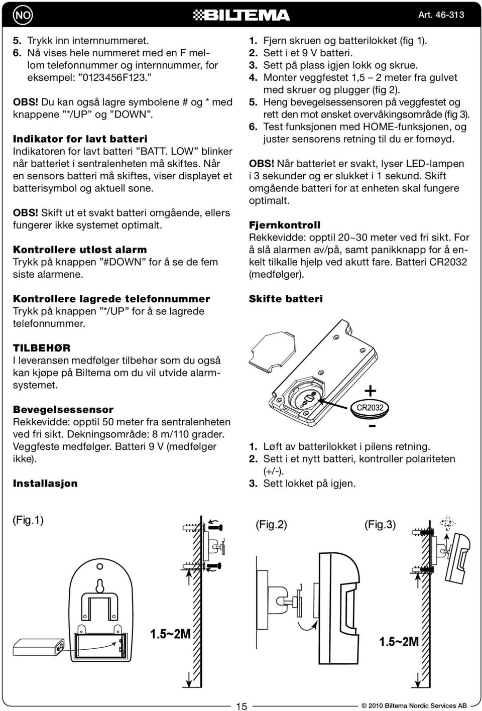 Når en sensors batteri må skiftes, viser displayet et batterisymbol og aktuell sone. OBS! Skift ut et svakt batteri omgående, ellers fungerer ikke systemet optimalt.