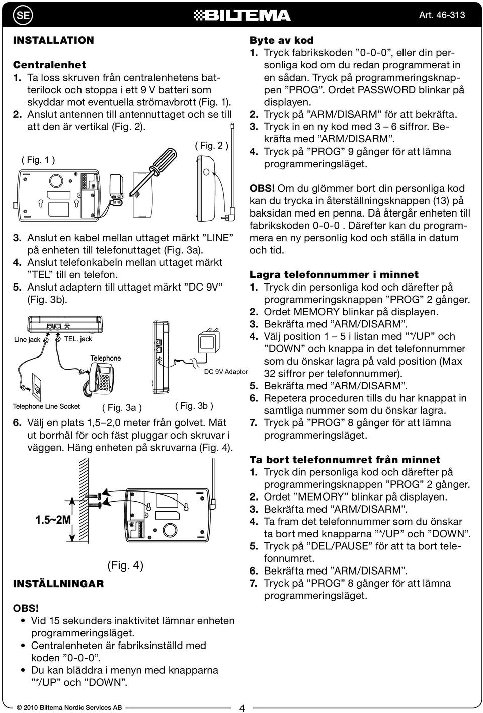 Tryck på programmeringsknappen PROG. Ordet PASSWORD blinkar på displayen. 2. Tryck på ARM/DISARM för att bekräfta. 3. Tryck in en ny kod med 3 6 siffror. Bekräfta med ARM/DIS 4.