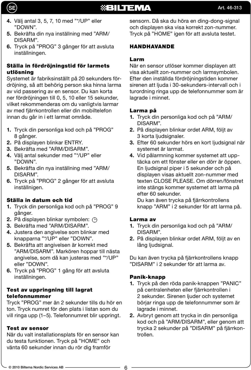 Du kan korta ner fördröjningen till 0, 5, 10 eller 15 sekunder, vilket rekommenderas om du vanligtvis larmar av med fjärrkontrollen eller din mobiltelefon innan du går in i ett larmat område. 1. Tryck din personliga kod och på PROG 8 gånger.