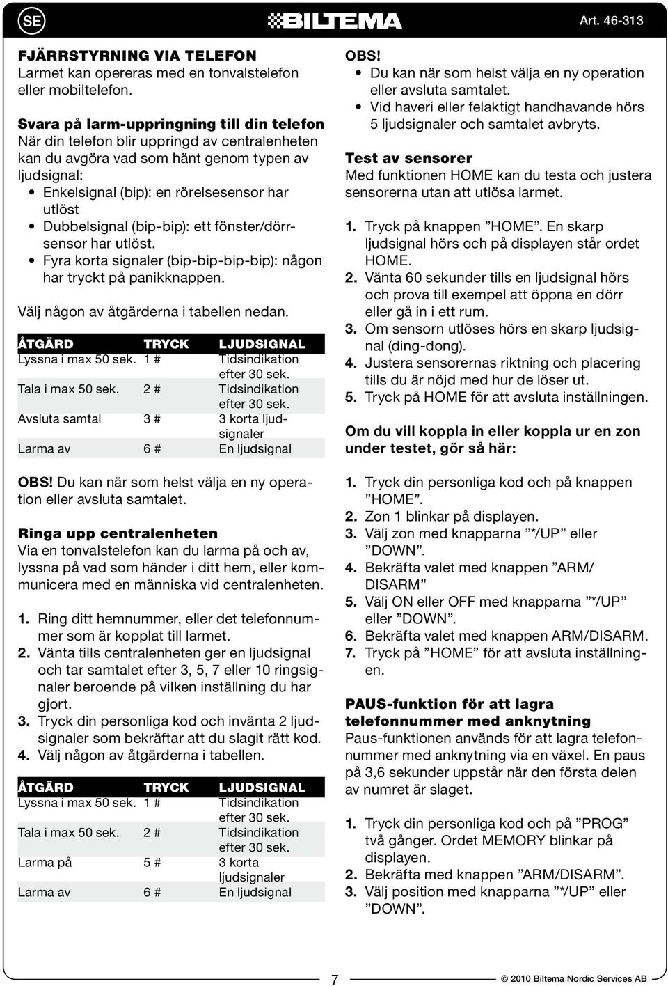 Dubbelsignal (bip-bip): ett fönster/dörrsensor har utlöst. Fyra korta signaler (bip-bip-bip-bip): någon har tryckt på panikknappen. Välj någon av åtgärderna i tabellen nedan.