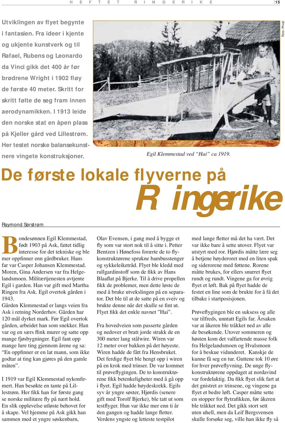 Skritt for skritt følte de seg fram innen aerodynamikken. I 1913 leide den norske stat en åpen plass på Kjeller gård ved Lillestrøm. Her testet norske balansekunstnere vingete konstruksjoner.