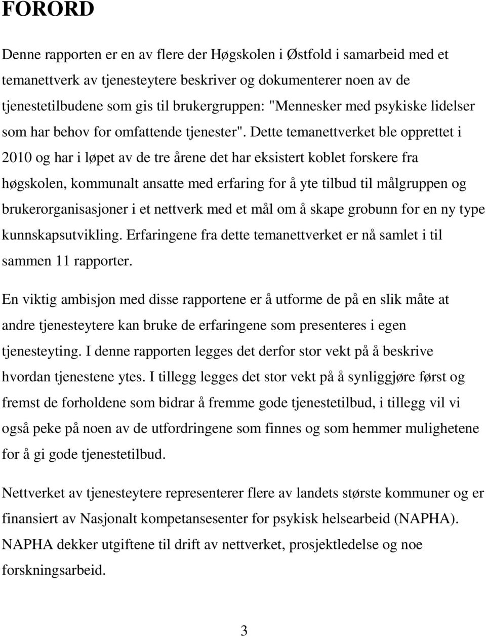 Dette temanettverket ble opprettet i 2010 og har i løpet av de tre årene det har eksistert koblet forskere fra høgskolen, kommunalt ansatte med erfaring for å yte tilbud til målgruppen og