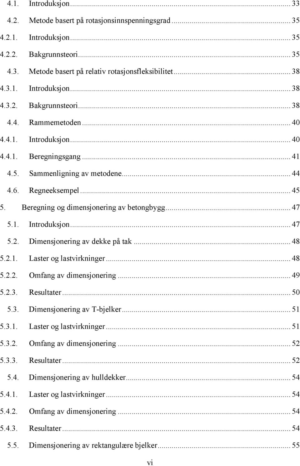 Dimensjonering av dekke på tak... 48 5.2.1. Laster og lastvirkninger... 48 5.2.2. Omfang av dimensjonering... 49 5.2.3. Resultater... 50 5.3. Dimensjonering av T-bjelker... 51 5.3.1. Laster og lastvirkninger... 51 5.3.2. Omfang av dimensjonering... 52 5.