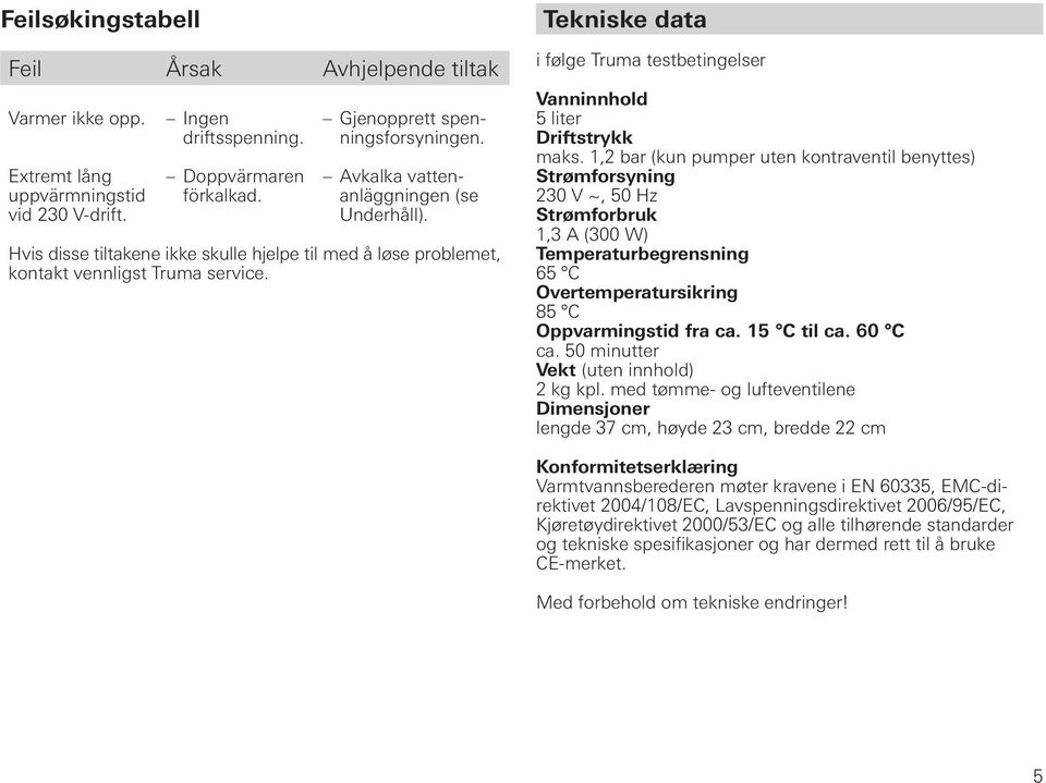 Tekniske data i følge Truma testbetingelser Vanninnhold 5 liter Driftstrykk maks.