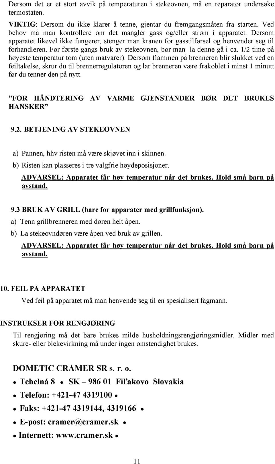 Før første gangs bruk av stekeovnen, bør man la denne gå i ca. 1/2 time på høyeste temperatur tom (uten matvarer).