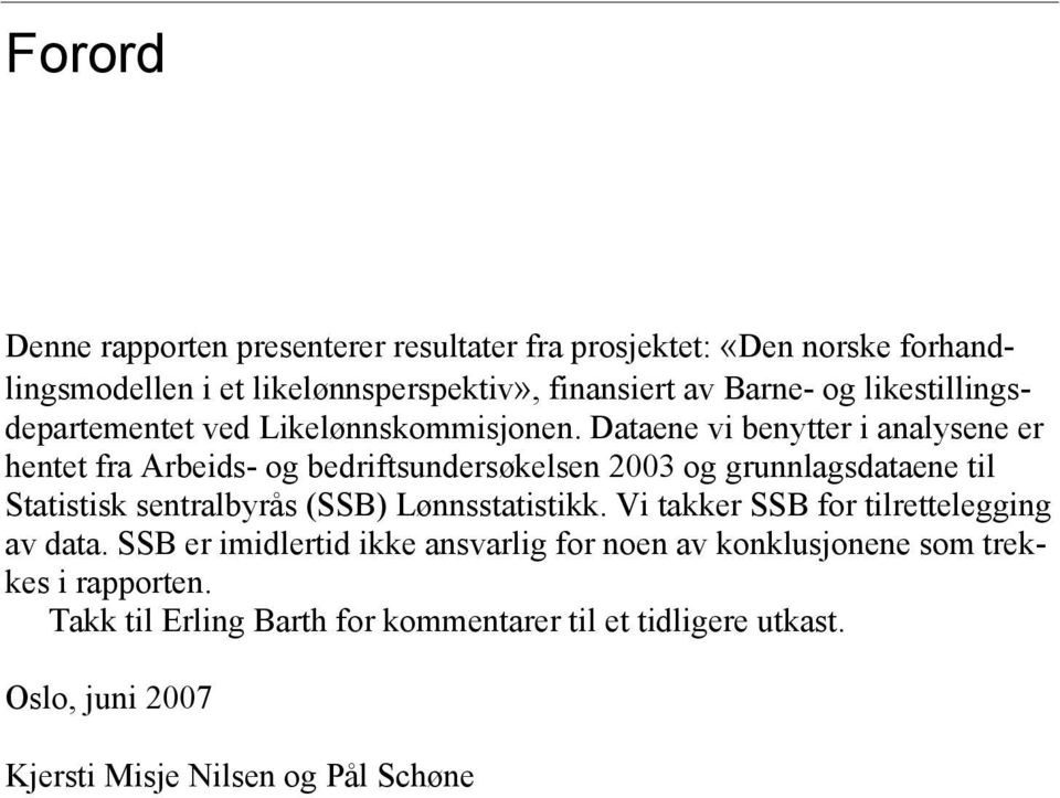 Dataene vi benytter i analysene er hentet fra Arbeids- og bedriftsundersøkelsen 2003 og grunnlagsdataene til Statistisk sentralbyrås (SSB)