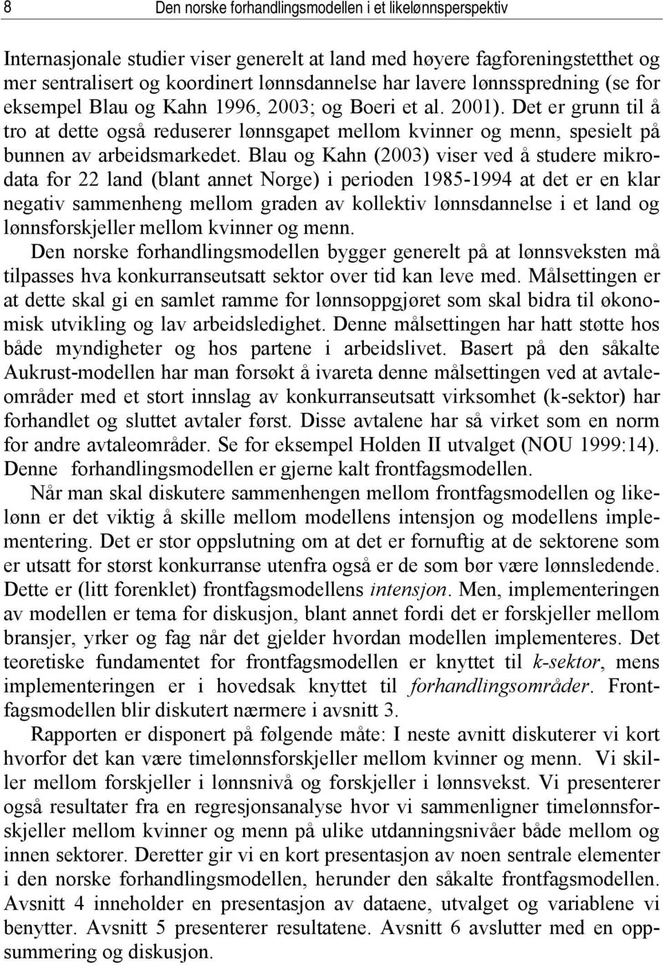 Blau og Kahn (2003) viser ved å studere mikrodata for 22 land (blant annet Norge) i perioden 1985-1994 at det er en klar negativ sammenheng mellom graden av kollektiv lønnsdannelse i et land og