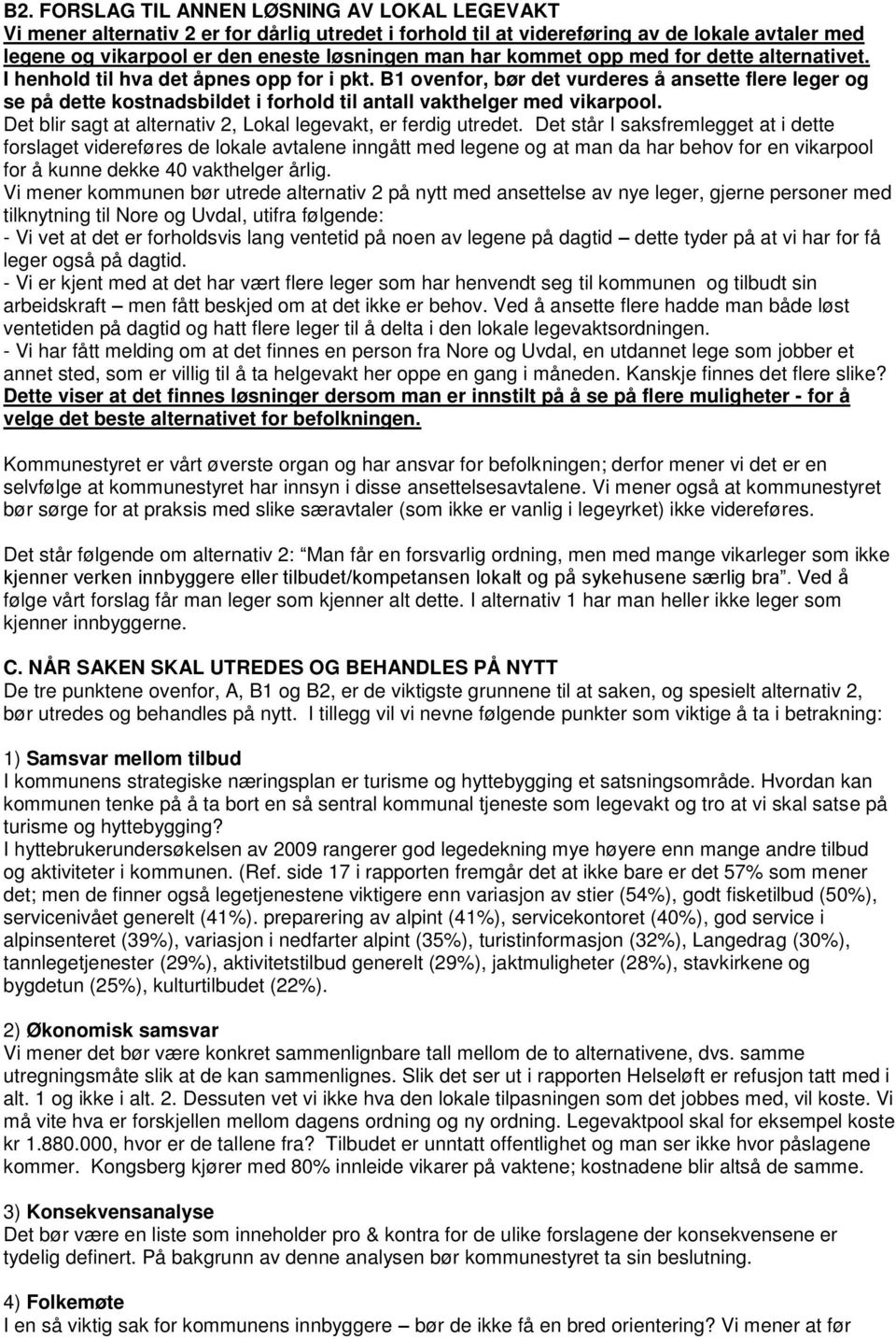 B1 ovenfor, bør det vurderes å ansette flere leger og se på dette kostnadsbildet i forhold til antall vakthelger med vikarpool. Det blir sagt at alternativ 2, Lokal legevakt, er ferdig utredet.