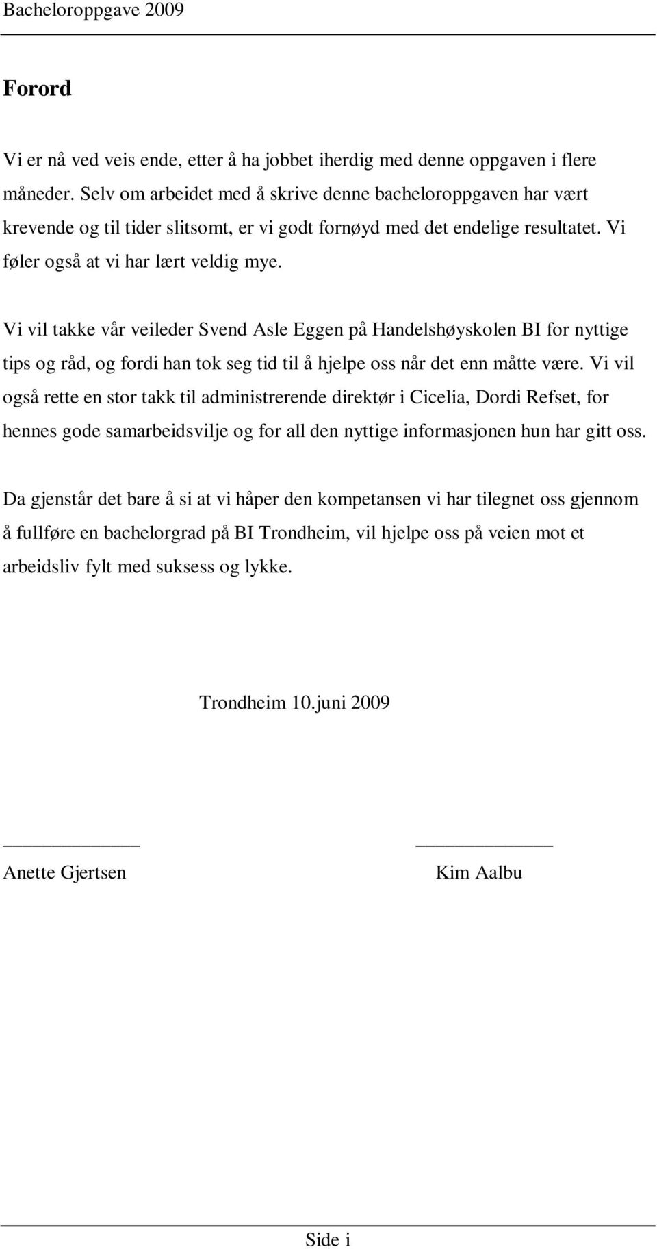 Vi vil takke vår veileder Svend Asle Eggen på Handelshøyskolen BI for nyttige tips og råd, og fordi han tok seg tid til å hjelpe oss når det enn måtte være.