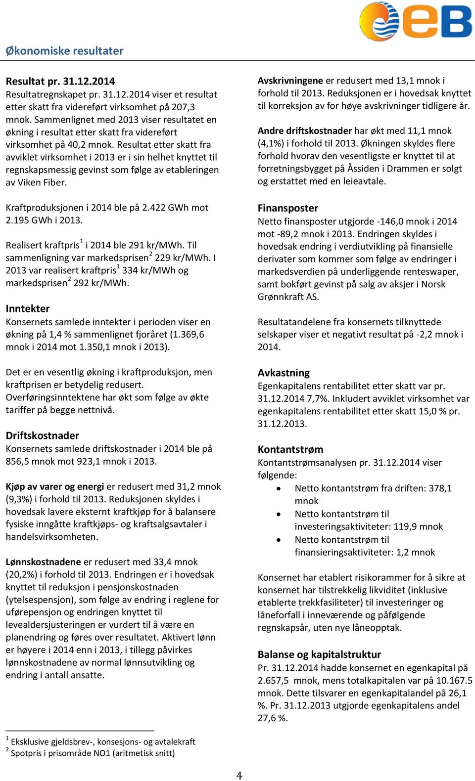 Resultat etter skatt fra avviklet virksomhet i 2013 er i sin helhet knyttet til regnskapsmessig gevinst som følge av etableringen av Viken Fiber. Kraftproduksjonen i 2014 ble på 2.422 GWh mot 2.