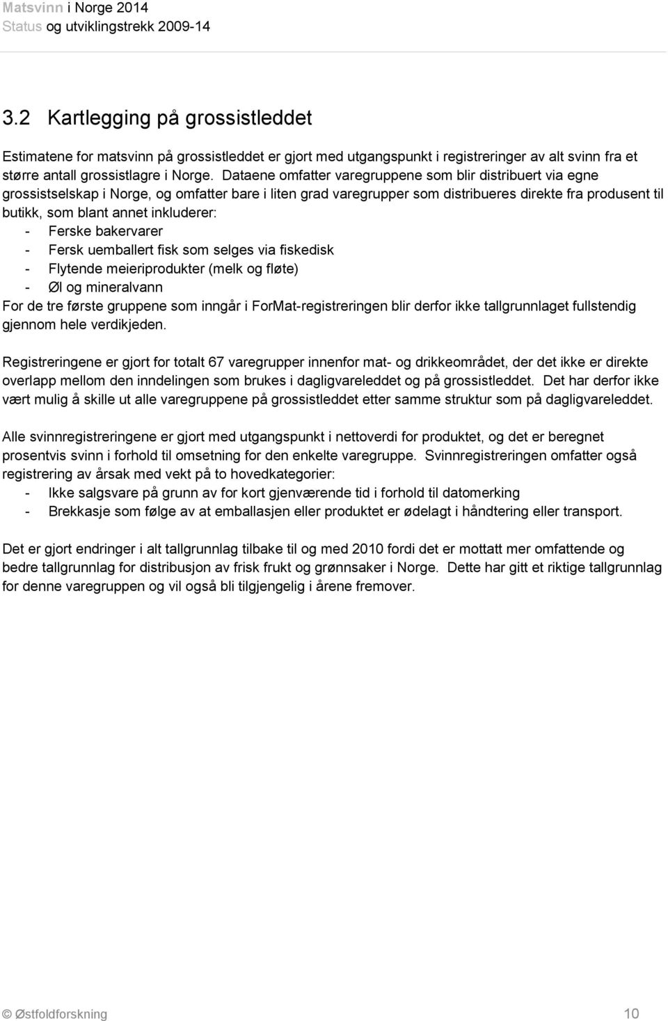 inkluderer: - Ferske bakervarer - Fersk uemballert fisk som selges via fiskedisk - Flytende meieriprodukter (melk og fløte) - Øl og mineralvann For de tre første gruppene som inngår i