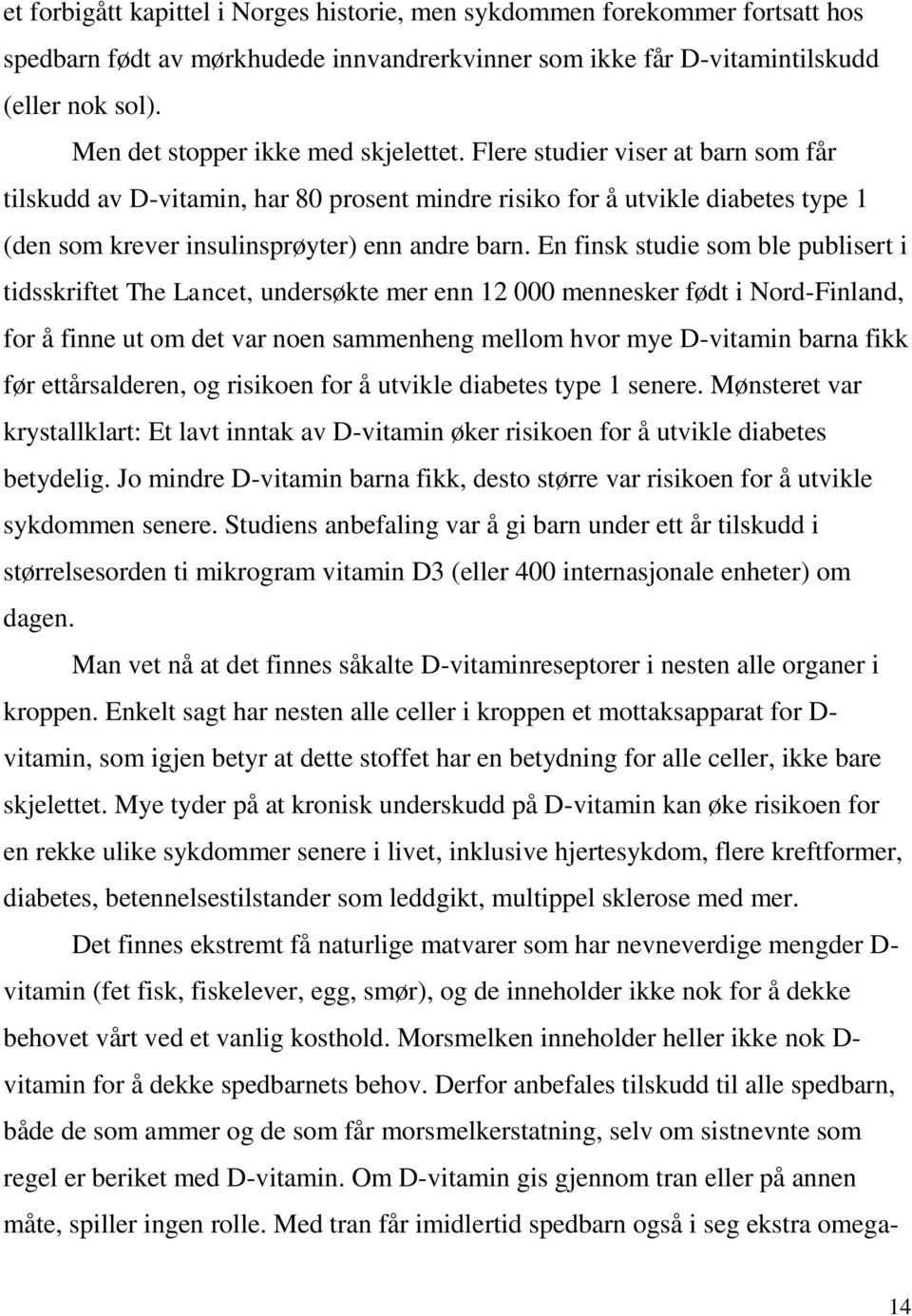 Flere studier viser at barn som får tilskudd av D-vitamin, har 80 prosent mindre risiko for å utvikle diabetes type 1 (den som krever insulinsprøyter) enn andre barn.