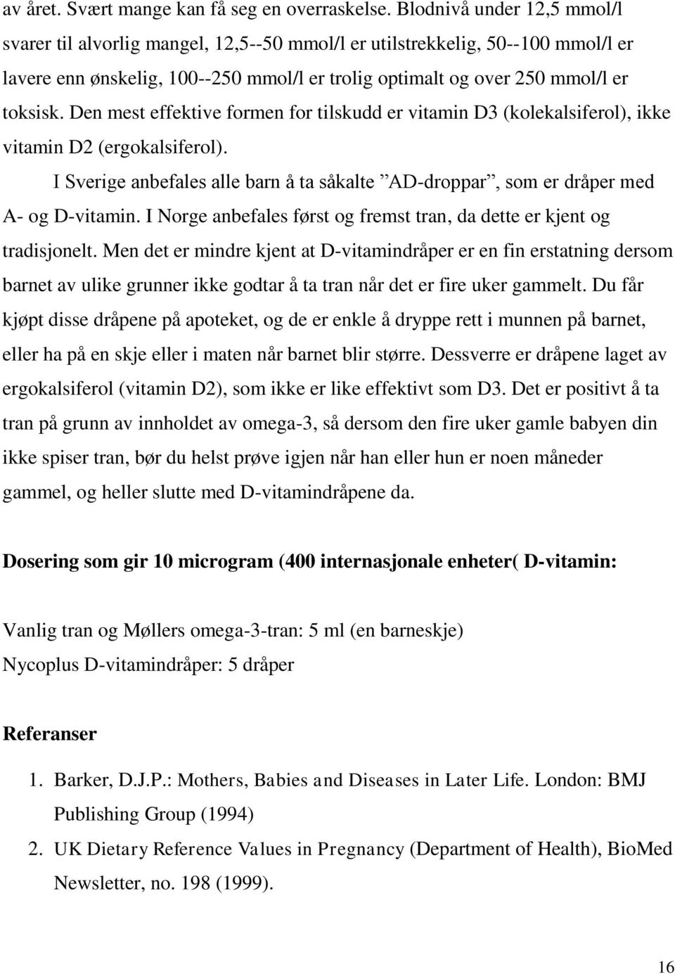 Den mest effektive formen for tilskudd er vitamin D3 (kolekalsiferol), ikke vitamin D2 (ergokalsiferol). I Sverige anbefales alle barn å ta såkalte AD-droppar, som er dråper med A- og D-vitamin.