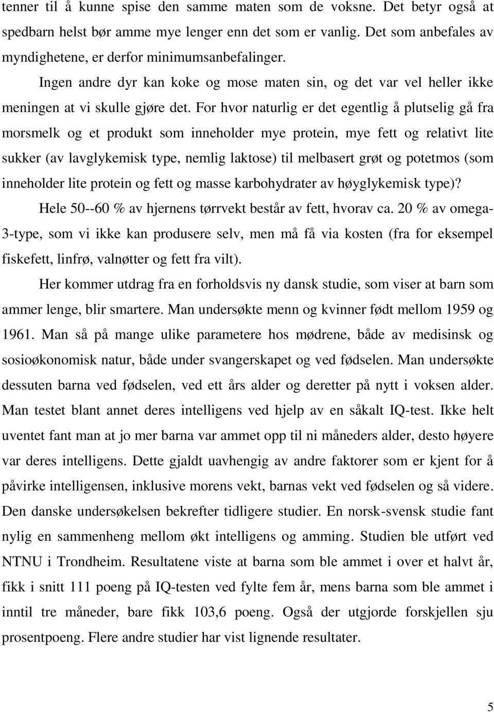 For hvor naturlig er det egentlig å plutselig gå fra morsmelk og et produkt som inneholder mye protein, mye fett og relativt lite sukker (av lavglykemisk type, nemlig laktose) til melbasert grøt og